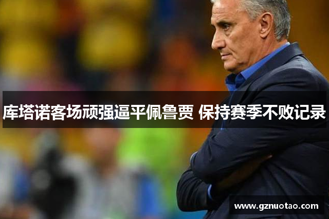 库塔诺客场顽强逼平佩鲁贾 保持赛季不败记录