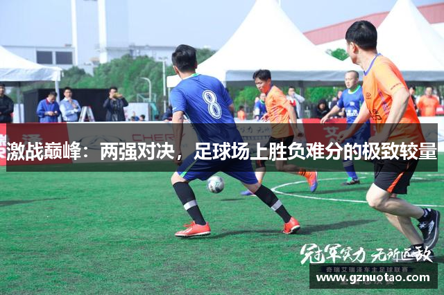 激战巅峰：两强对决，足球场上胜负难分的极致较量