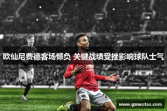 欧仙尼费德客场憾负 关键战绩受挫影响球队士气