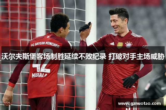 沃尔夫斯堡客场制胜延续不败纪录 打破对手主场威胁