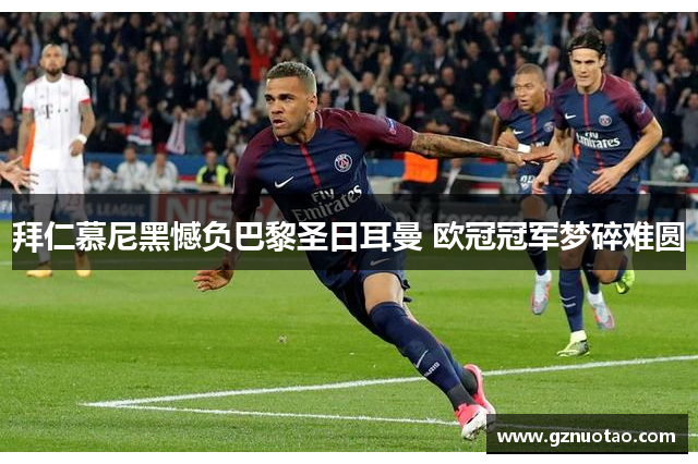 拜仁慕尼黑憾负巴黎圣日耳曼 欧冠冠军梦碎难圆