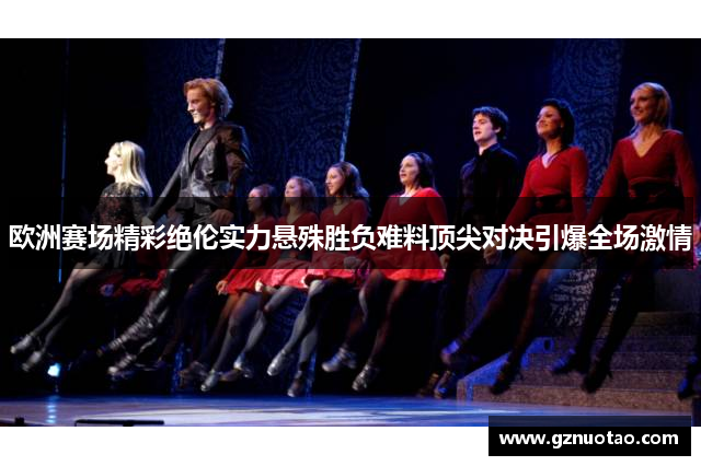 欧洲赛场精彩绝伦实力悬殊胜负难料顶尖对决引爆全场激情