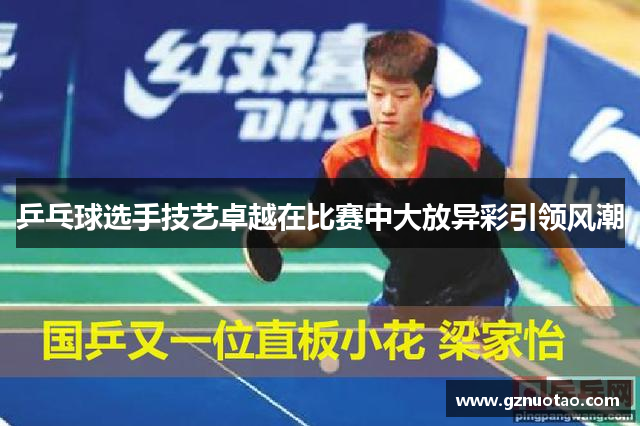 乒乓球选手技艺卓越在比赛中大放异彩引领风潮