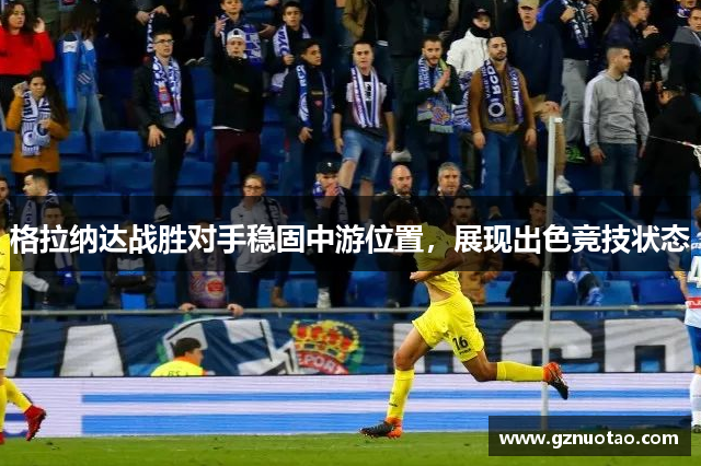 格拉纳达战胜对手稳固中游位置，展现出色竞技状态