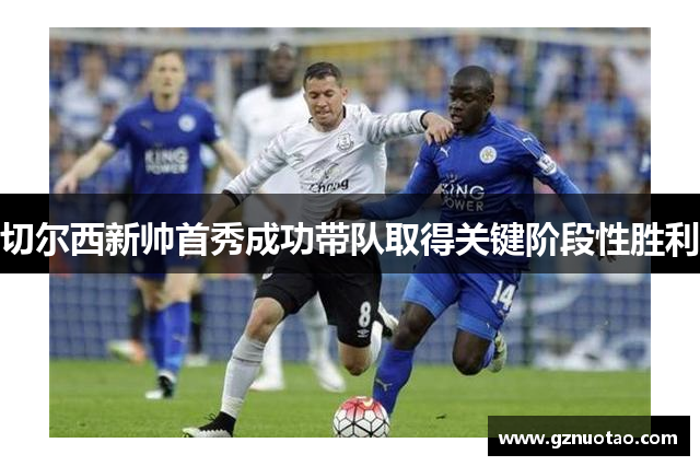 切尔西新帅首秀成功带队取得关键阶段性胜利