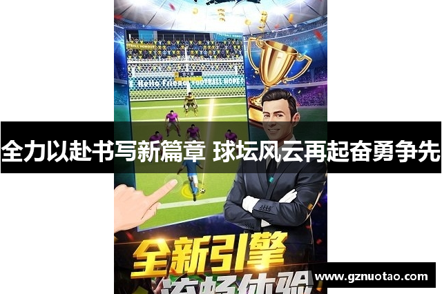 全力以赴书写新篇章 球坛风云再起奋勇争先
