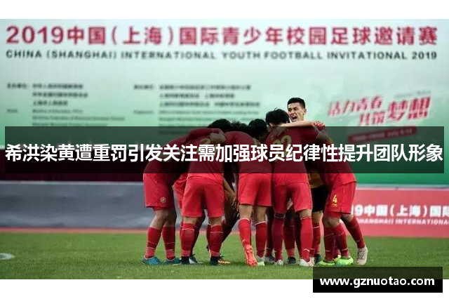 希洪染黄遭重罚引发关注需加强球员纪律性提升团队形象
