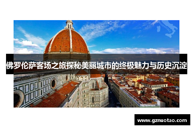 佛罗伦萨客场之旅探秘美丽城市的终极魅力与历史沉淀