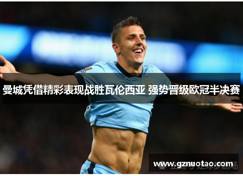 曼城凭借精彩表现战胜瓦伦西亚 强势晋级欧冠半决赛
