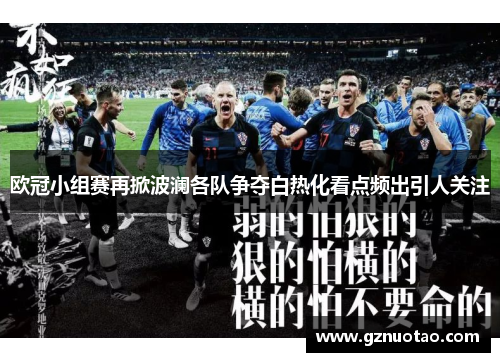 欧冠小组赛再掀波澜各队争夺白热化看点频出引人关注