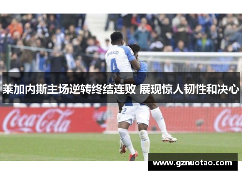 莱加内斯主场逆转终结连败 展现惊人韧性和决心
