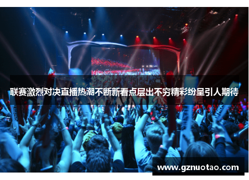联赛激烈对决直播热潮不断新看点层出不穷精彩纷呈引人期待