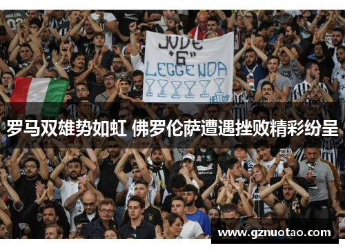 罗马双雄势如虹 佛罗伦萨遭遇挫败精彩纷呈