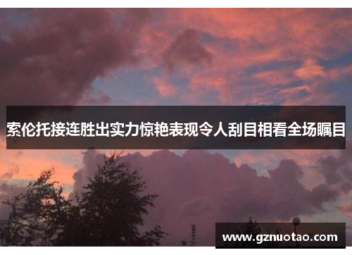 索伦托接连胜出实力惊艳表现令人刮目相看全场瞩目