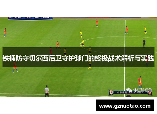 铁桶防守切尔西后卫守护球门的终极战术解析与实践