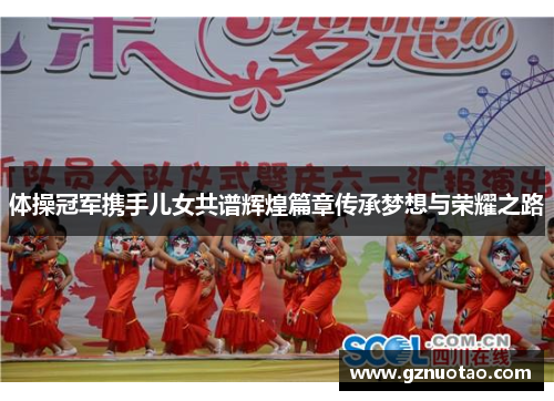 体操冠军携手儿女共谱辉煌篇章传承梦想与荣耀之路