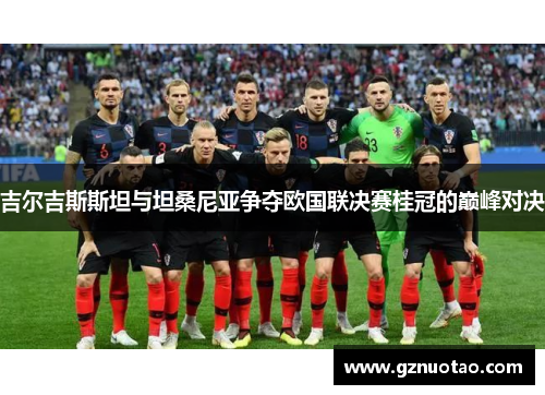 吉尔吉斯斯坦与坦桑尼亚争夺欧国联决赛桂冠的巅峰对决