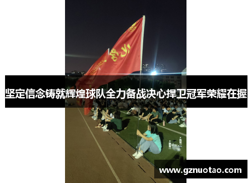 坚定信念铸就辉煌球队全力备战决心捍卫冠军荣耀在握