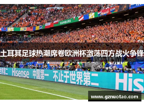 土耳其足球热潮席卷欧洲杯激荡四方战火争锋