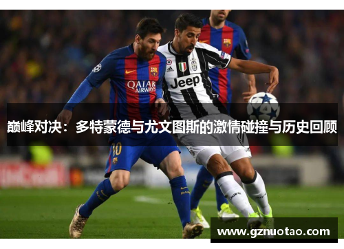 巅峰对决：多特蒙德与尤文图斯的激情碰撞与历史回顾