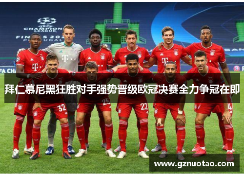 拜仁慕尼黑狂胜对手强势晋级欧冠决赛全力争冠在即