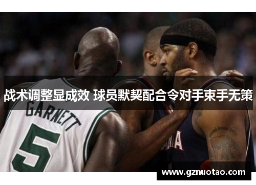 战术调整显成效 球员默契配合令对手束手无策