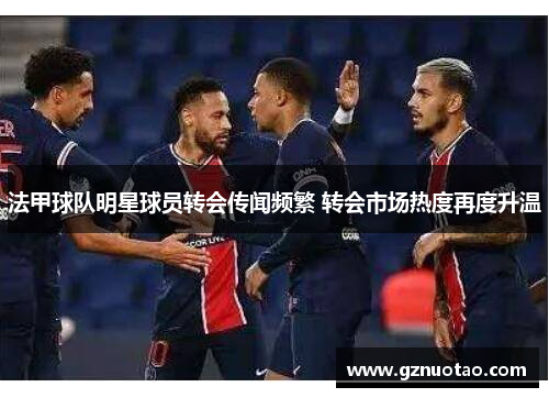 法甲球队明星球员转会传闻频繁 转会市场热度再度升温