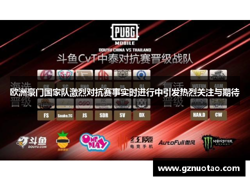 欧洲豪门国家队激烈对抗赛事实时进行中引发热烈关注与期待