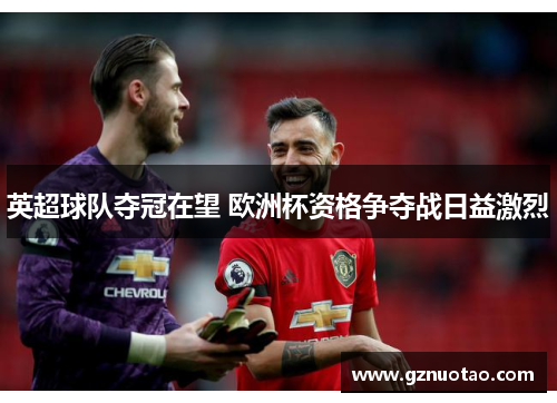 英超球队夺冠在望 欧洲杯资格争夺战日益激烈