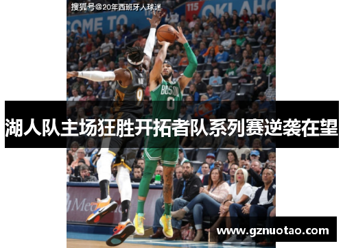 湖人队主场狂胜开拓者队系列赛逆袭在望