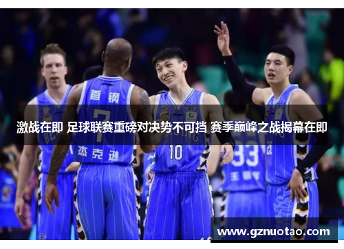 激战在即 足球联赛重磅对决势不可挡 赛季巅峰之战揭幕在即