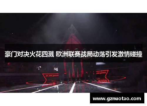 豪门对决火花四溅 欧洲联赛战局动荡引发激情碰撞