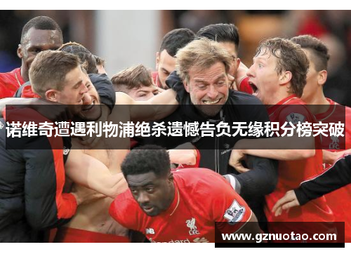 诺维奇遭遇利物浦绝杀遗憾告负无缘积分榜突破