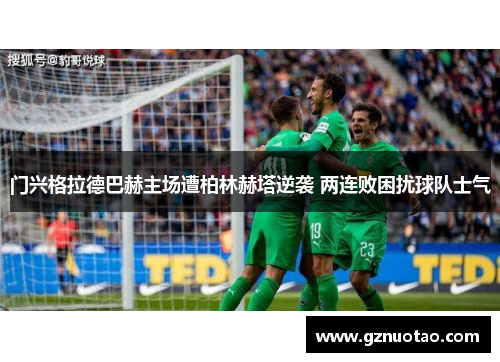 门兴格拉德巴赫主场遭柏林赫塔逆袭 两连败困扰球队士气