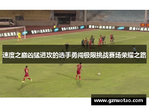 速度之巅凶猛进攻的选手勇闯极限挑战赛场荣耀之路
