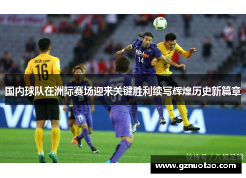 国内球队在洲际赛场迎来关键胜利续写辉煌历史新篇章