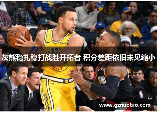 灰熊稳扎稳打战胜开拓者 积分差距依旧未见缩小