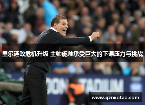 里尔连败危机升级 主帅施帅承受巨大的下课压力与挑战