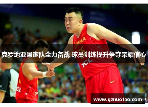 克罗地亚国家队全力备战 球员训练提升争夺荣耀信心