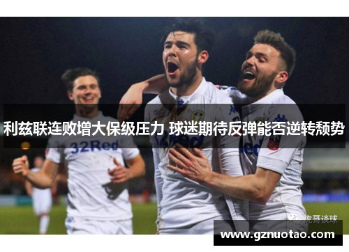 利兹联连败增大保级压力 球迷期待反弹能否逆转颓势