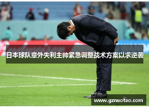 日本球队意外失利主帅紧急调整战术方案以求逆袭