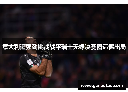 意大利遭强劲挑战战平瑞士无缘决赛圈遗憾出局