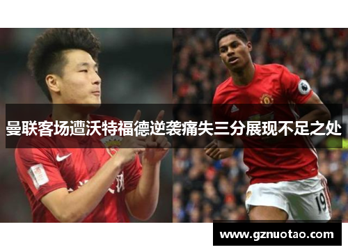 曼联客场遭沃特福德逆袭痛失三分展现不足之处