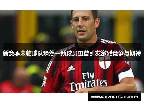 新赛季来临球队焕然一新球员更替引发激烈竞争与期待