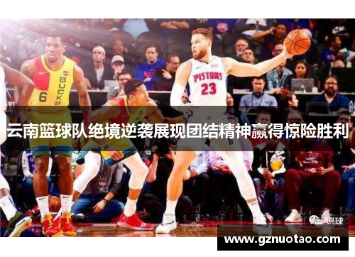 云南篮球队绝境逆袭展现团结精神赢得惊险胜利