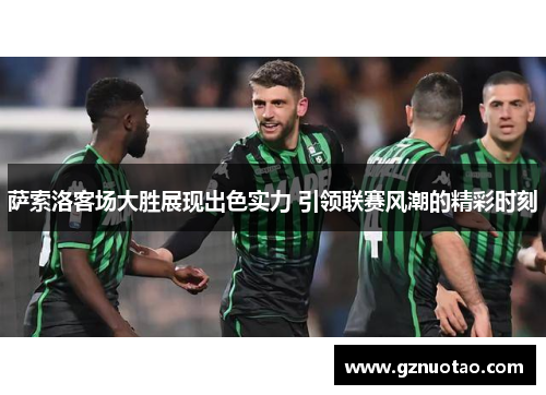 萨索洛客场大胜展现出色实力 引领联赛风潮的精彩时刻