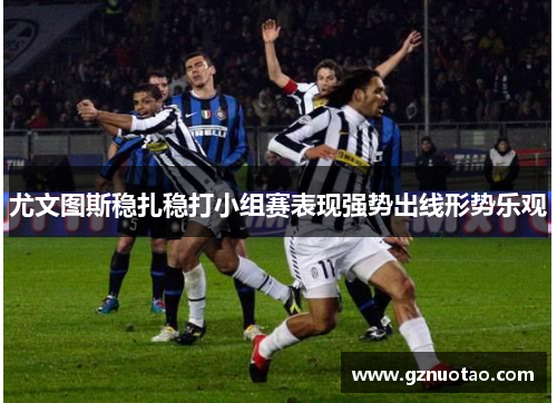 尤文图斯稳扎稳打小组赛表现强势出线形势乐观