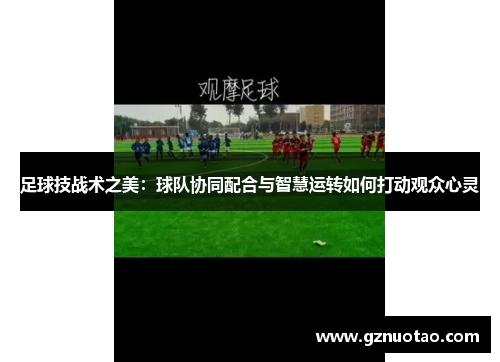 足球技战术之美：球队协同配合与智慧运转如何打动观众心灵