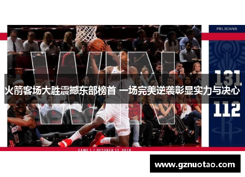 火箭客场大胜震撼东部榜首 一场完美逆袭彰显实力与决心