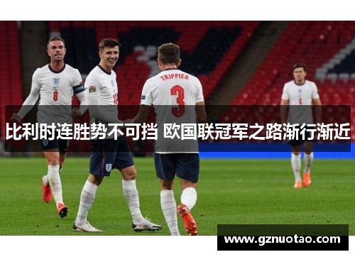 比利时连胜势不可挡 欧国联冠军之路渐行渐近